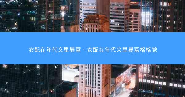女配在年代文里暴富、女配在年代文里暴富格格党