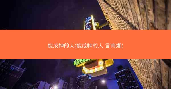 能成神的人(能成神的人 言南湘)