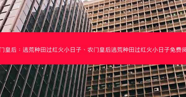农门皇后：逃荒种田过红火小日子、农门皇后逃荒种田过红火小日子免费阅读