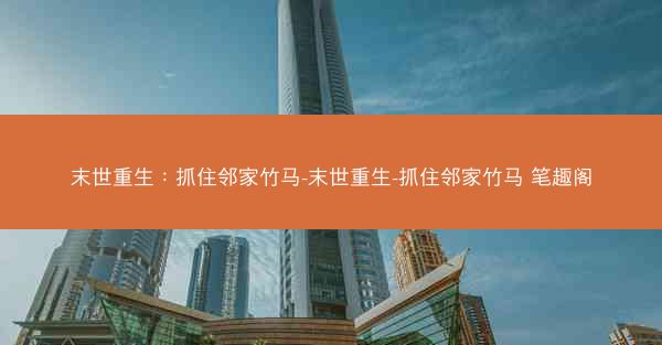 末世重生：抓住邻家竹马-末世重生-抓住邻家竹马 笔趣阁