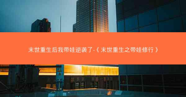 末世重生后我带娃逆袭了-《末世重生之带娃修行》