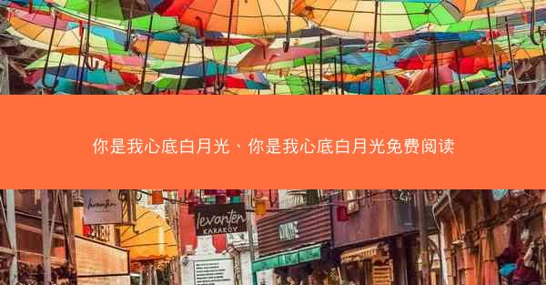 你是我心底白月光、你是我心底白月光免费阅读
