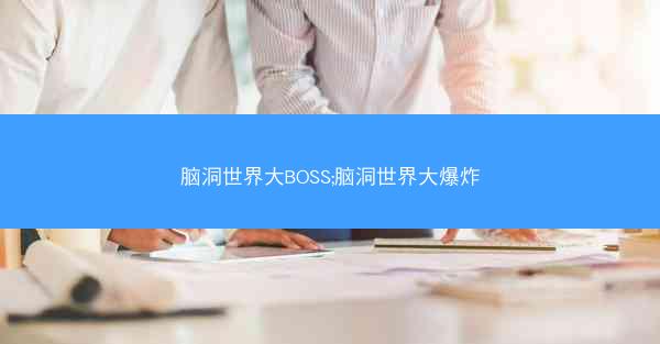 脑洞世界大BOSS;脑洞世界大爆炸