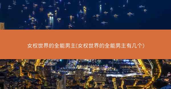 女权世界的全能男主(女权世界的全能男主有几个)