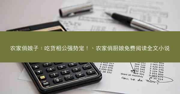农家俏娘子：吃货相公强势宠！、农家俏厨娘免费阅读全文小说