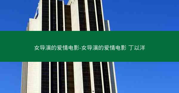 女导演的爱情电影-女导演的爱情电影 丁以洋
