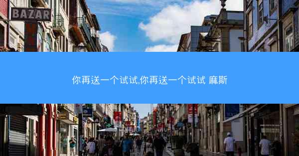 你再送一个试试,你再送一个试试 麻斯