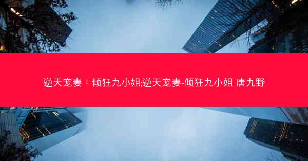 逆天宠妻：倾狂九小姐;逆天宠妻-倾狂九小姐 唐九野