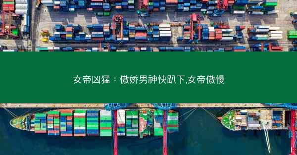 女帝凶猛：傲娇男神快趴下,女帝傲慢