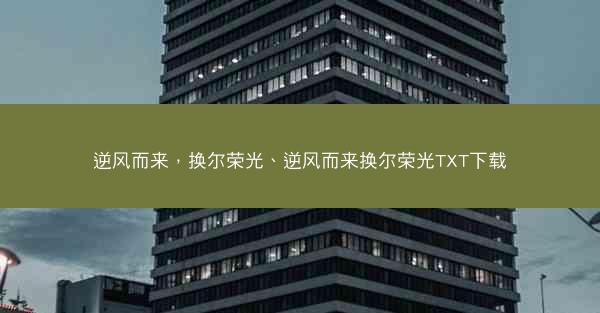 逆风而来，换尔荣光、逆风而来换尔荣光TXT下载