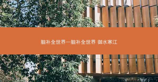 脑补全世界—脑补全世界 御水寒江