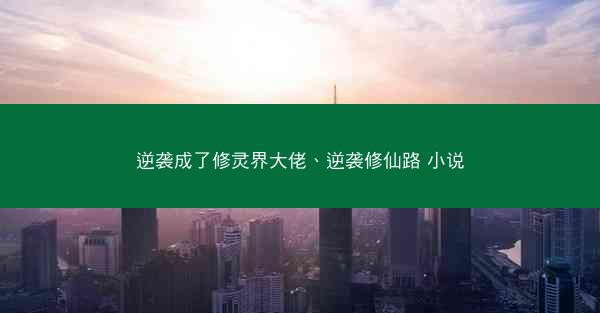逆袭成了修灵界大佬、逆袭修仙路 小说