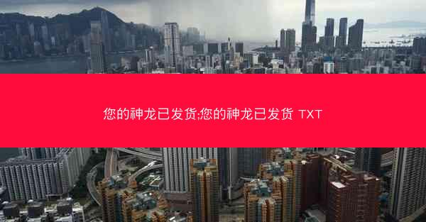 您的神龙已发货;您的神龙已发货 TXT 您的神龙已发货;您的神龙已发货 TXT