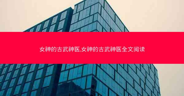 女神的古武神医,女神的古武神医全文阅读