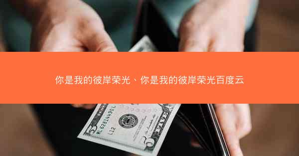你是我的彼岸荣光、你是我的彼岸荣光百度云