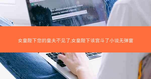 女皇陛下您的皇夫不见了,女皇陛下该宫斗了小说无弹窗