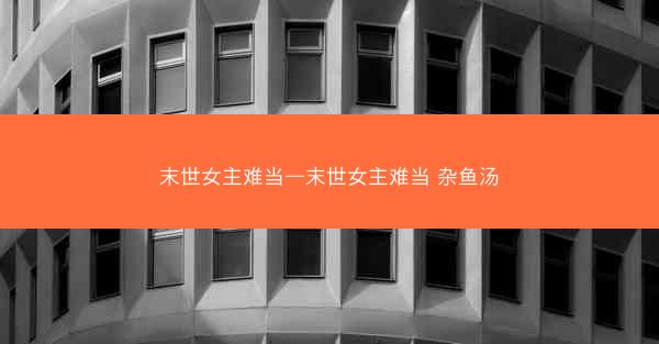 末世女主难当—末世女主难当 杂鱼汤