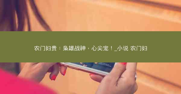 农门妇贵：枭雄战神，心尖宠！_小说 农门妇