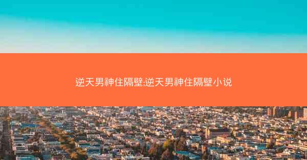 逆天男神住隔壁;逆天男神住隔壁小说