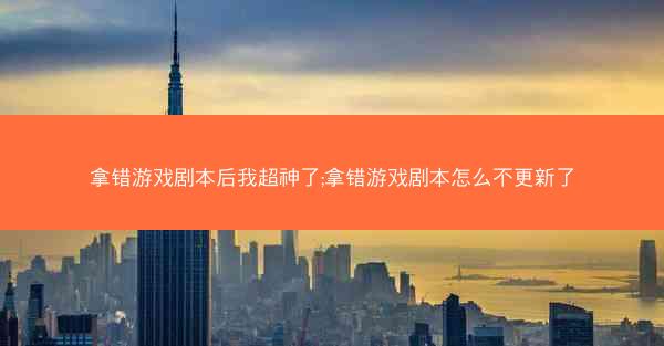 拿错游戏剧本后我超神了;拿错游戏剧本怎么不更新了
