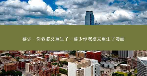 慕少，你老婆又重生了—慕少你老婆又重生了漫画