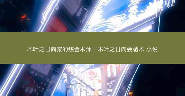 木叶之日向家的炼金术师—木叶之日向会遁术 小说