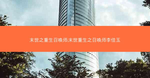 末世之重生召唤师;末世重生之召唤师李佳玉