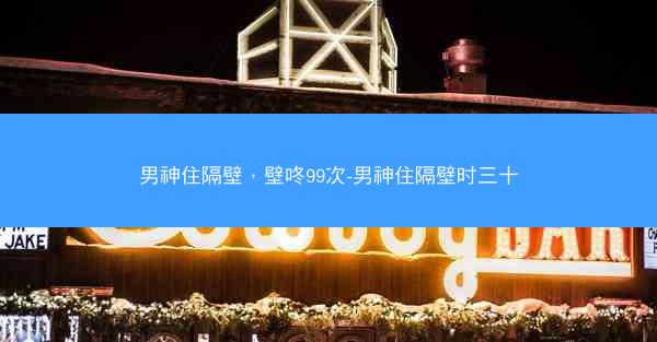 男神住隔壁，壁咚99次-男神住隔壁时三十