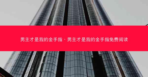 男主才是我的金手指、男主才是我的金手指免费阅读