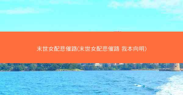末世女配悲催路(末世女配悲催路 我本向明)