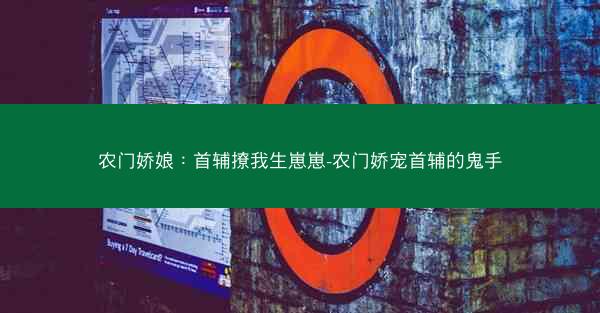 农门娇娘：首辅撩我生崽崽-农门娇宠首辅的鬼手