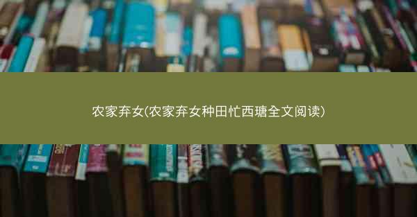 农家弃女(农家弃女种田忙西瑭全文阅读)