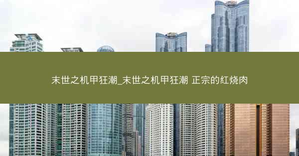 末世之机甲狂潮_末世之机甲狂潮 正宗的红烧肉