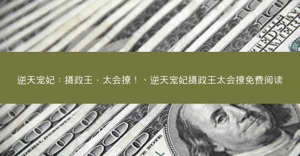 逆天宠妃：摄政王，太会撩！、逆天宠妃摄政王太会撩免费阅读