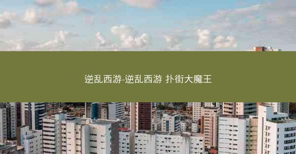 逆乱西游-逆乱西游 扑街大魔王