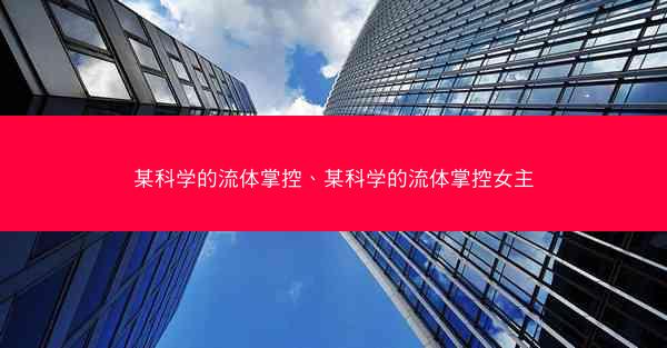 某科学的流体掌控、某科学的流体掌控女主