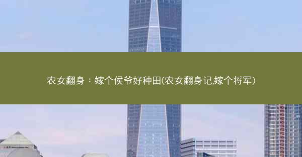 农女翻身：嫁个侯爷好种田(农女翻身记,嫁个将军)