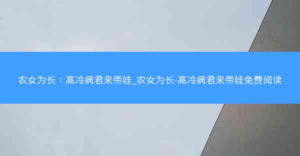 农女为长：高冷病君来带娃_农女为长-高冷病君来带娃免费阅读