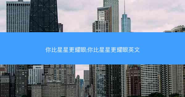 你比星星更耀眼;你比星星更耀眼英文