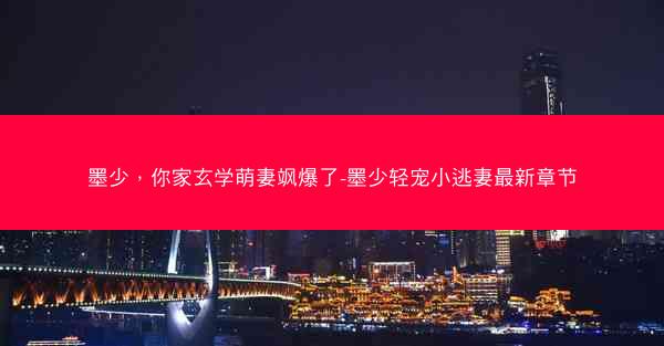 墨少，你家玄学萌妻飒爆了-墨少轻宠小逃妻最新章节
