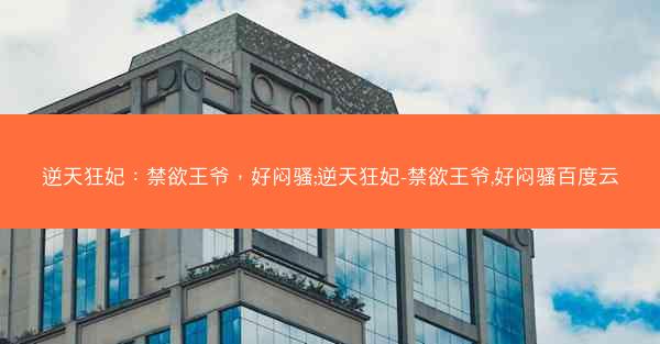 逆天狂妃：禁欲王爷，好闷骚;逆天狂妃-禁欲王爷,好闷骚百度云