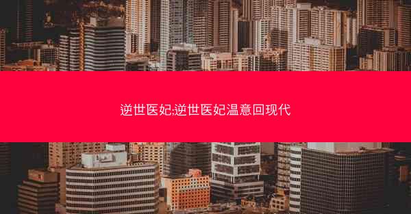逆世医妃;逆世医妃温意回现代