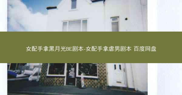女配手拿黑月光BE剧本-女配手拿虐男剧本 百度网盘