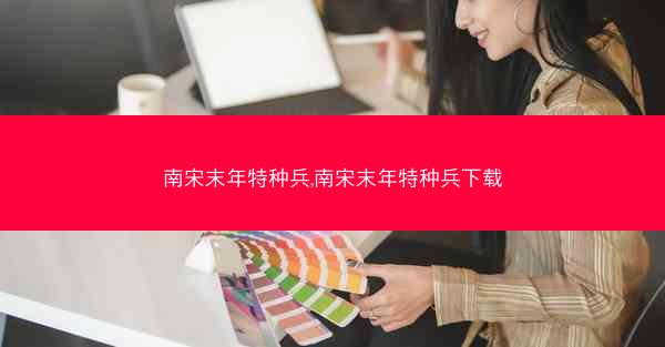 南宋末年特种兵,南宋末年特种兵下载 南宋末年特种兵,南宋末年特种兵下载