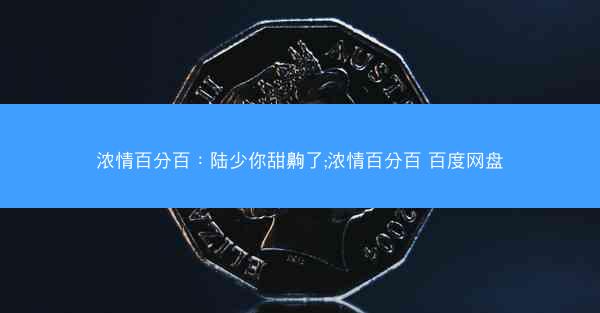 浓情百分百：陆少你甜齁了;浓情百分百 百度网盘