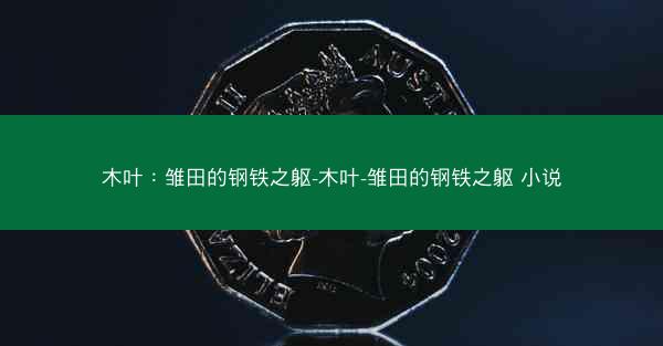 木叶：雏田的钢铁之躯-木叶-雏田的钢铁之躯 小说