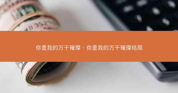 你是我的万千璀璨、你是我的万千璀璨结局