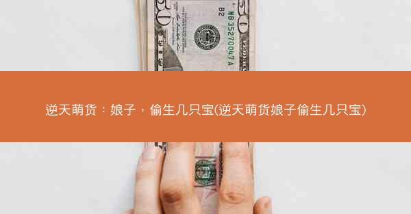 逆天萌货：娘子，偷生几只宝(逆天萌货娘子偷生几只宝)