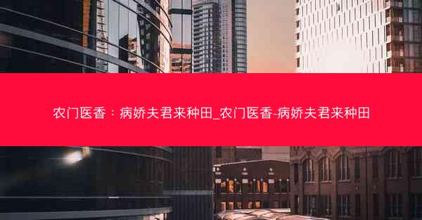 农门医香：病娇夫君来种田_农门医香-病娇夫君来种田