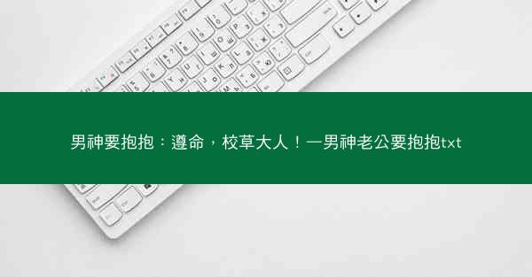 男神要抱抱：遵命，校草大人！—男神老公要抱抱txt